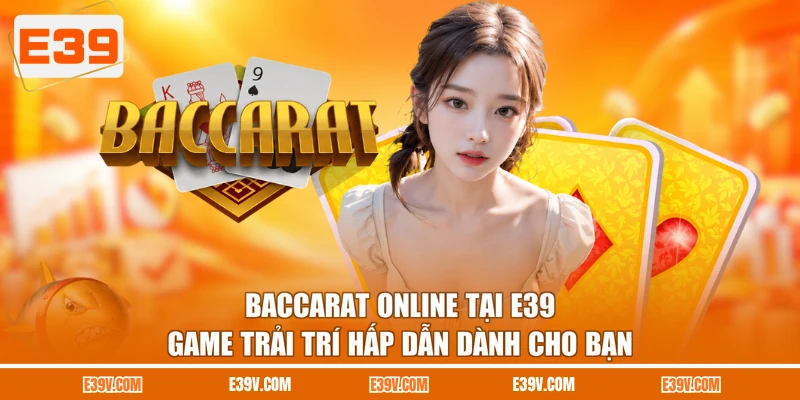 Baccarat Online E39 - Game Giải Trí Hấp Dẫn Dành Cho Bạn