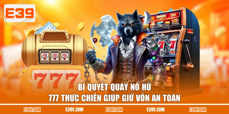 Bí quyết quay nổ hũ 777 thực chiến giúp giữ vốn an toàn