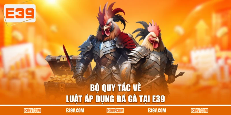 Bộ quy tắc về luật áp dụng đá gà tại E39