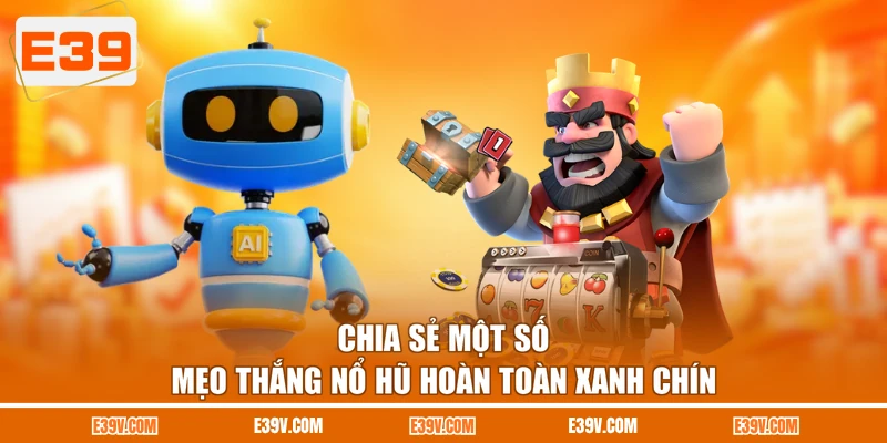 Chia sẻ một số mẹo thắng nổ hũ hoàn toàn xanh chín