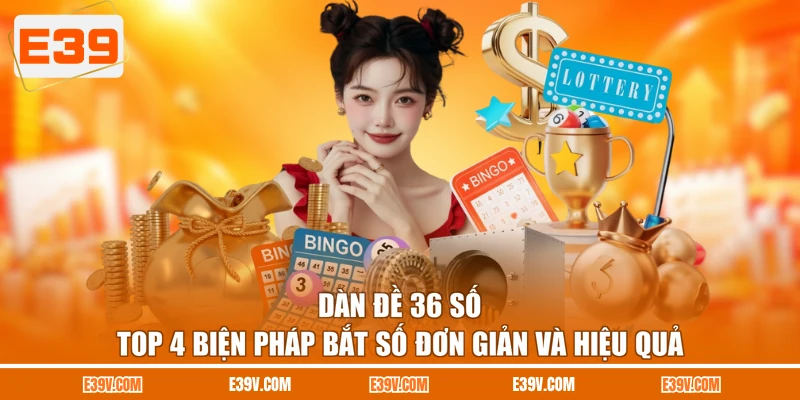 Dàn Đề 36 Số - Top 4 Biện Pháp Bắt Số Đơn Giản Và Hiệu Quả