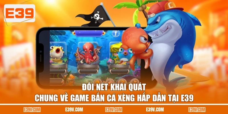 Đôi nét khái quát chung về game bắn cá xèng hấp dẫn tại E39