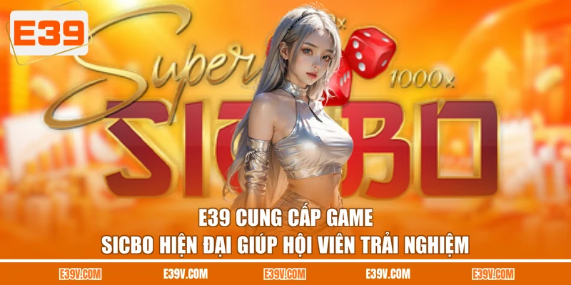 E39 cung cấp game sicbo hiện đại giúp hội viên trải nghiệm