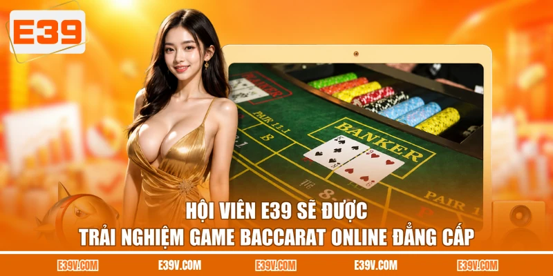 Hội viên E39 sẽ được trải nghiệm game Baccarat online đẳng cấp