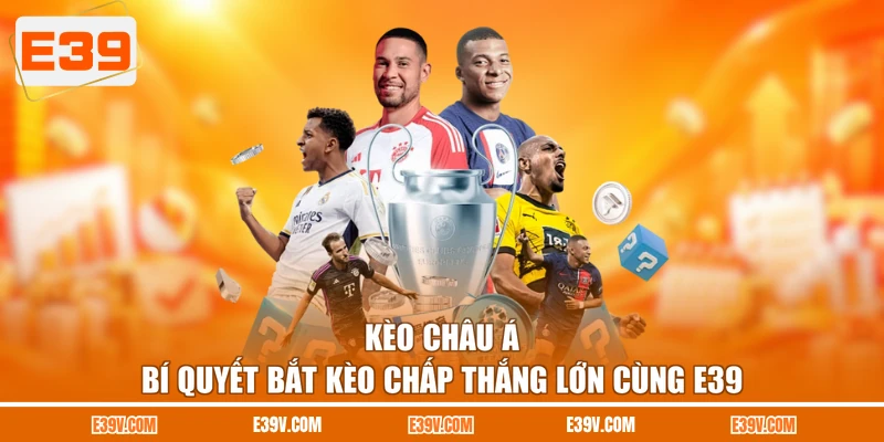 Kèo Châu Á - Bí Quyết Bắt Kèo Chấp Thắng Lớn Cùng E39
