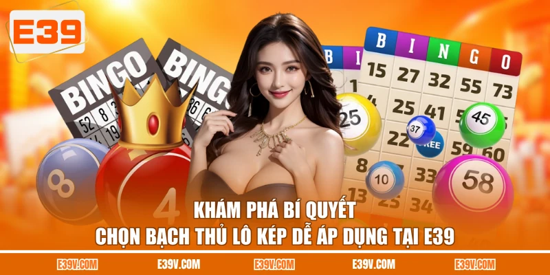 Khám phá bí quyết chọn bạch thủ lô kép dễ áp dụng tại E39