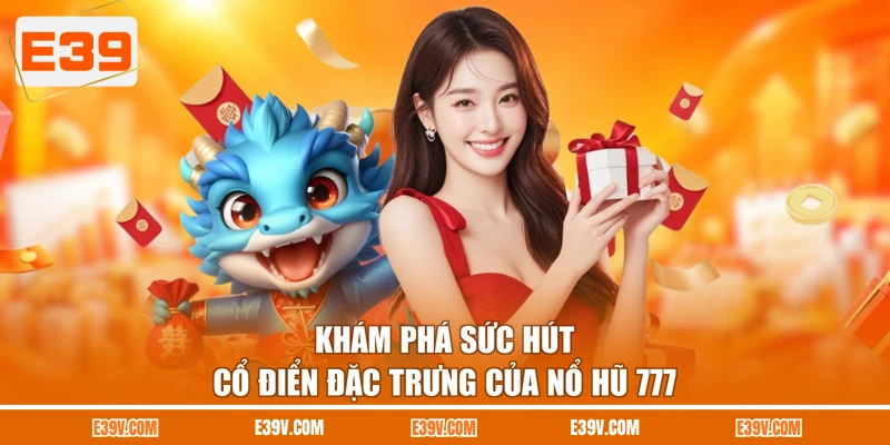 Khám phá sức hút cổ điển đặc trưng của nổ hũ 777