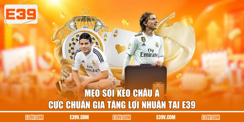 Mẹo soi Kèo châu Á cực chuẩn gia tăng lợi nhuận tại E39