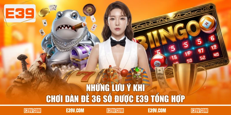 Những lưu ý khi chơi dàn đề 36 số được E39 tổng hợp