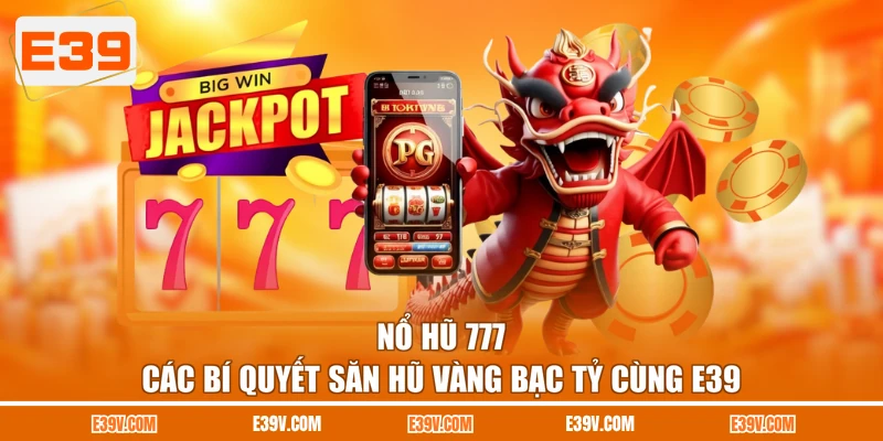 Nổ Hũ 777 - Các Bí Quyết Săn Hũ Vàng Bạc Tỷ Cùng E39