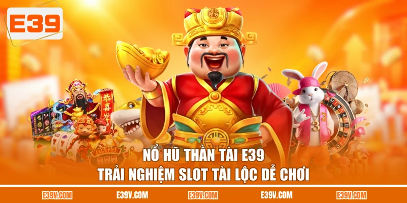Nổ Hũ Thần Tài E39 - Trải Nghiệm Slot Tài Lộc Dễ Chơi