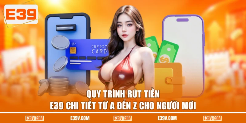Quy trình rút tiền E39 chi tiết từ A đến Z cho người mới