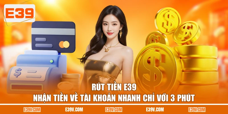 Rút Tiền E39 - Nhận Tiền Về Tài Khoản Nhanh Chỉ Với 3 Phút